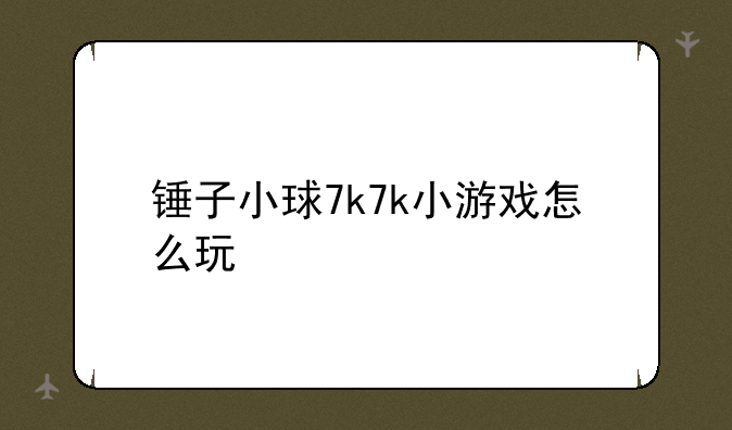 锤子小球7k7k小游戏怎么玩