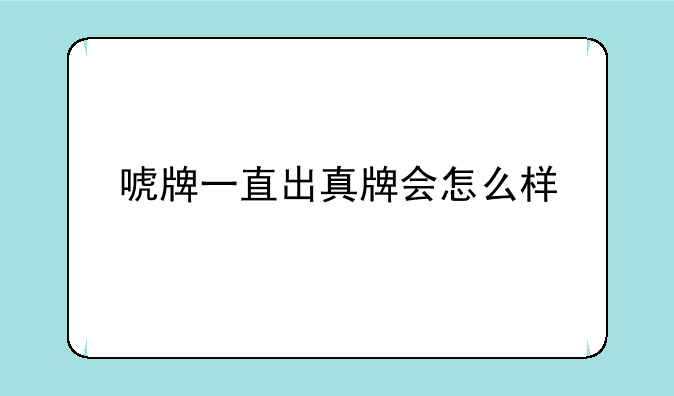 唬牌一直出真牌会怎么样