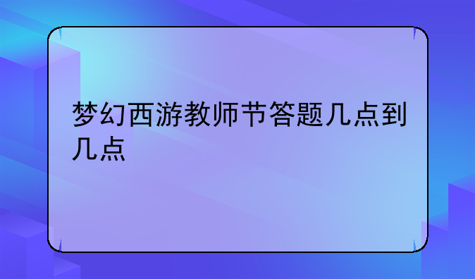 梦幻西游教师节答题几点到几点