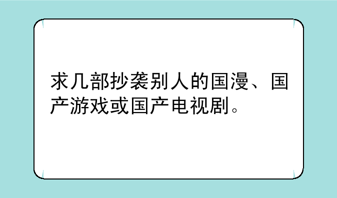 求几部抄袭别人的国漫、国产游戏或国产电视剧。