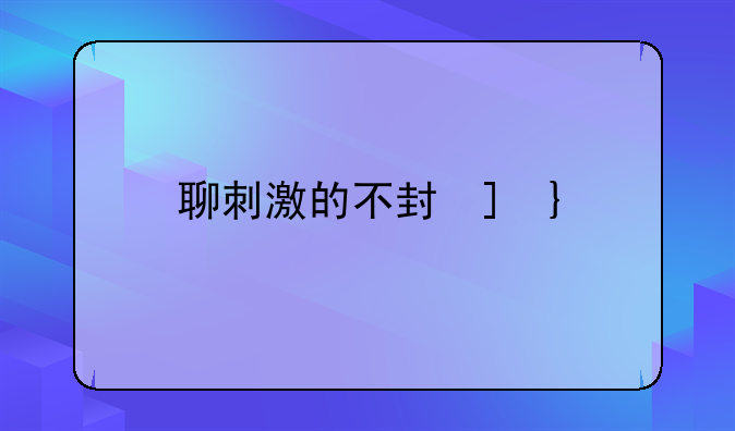 聊刺激的不封号的聊天软件